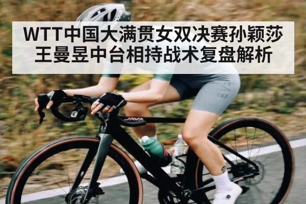 WTT中国大满贯女双决赛孙颖莎王曼昱中台相持战术复盘解析（kaiyun）