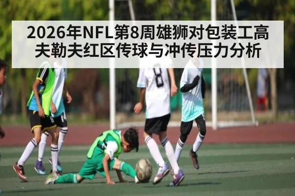 2026年NFL第8周雄狮对包装工高夫勒夫红区传球与冲传压力分析 | kaiyun